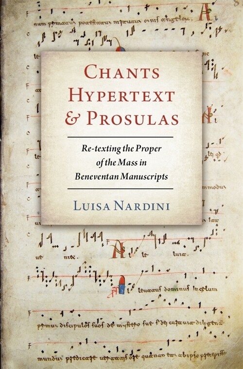 Chants, Hypertext, and Prosulas: Re-Texting the Proper of the Mass in Beneventan Manuscripts (Hardcover)