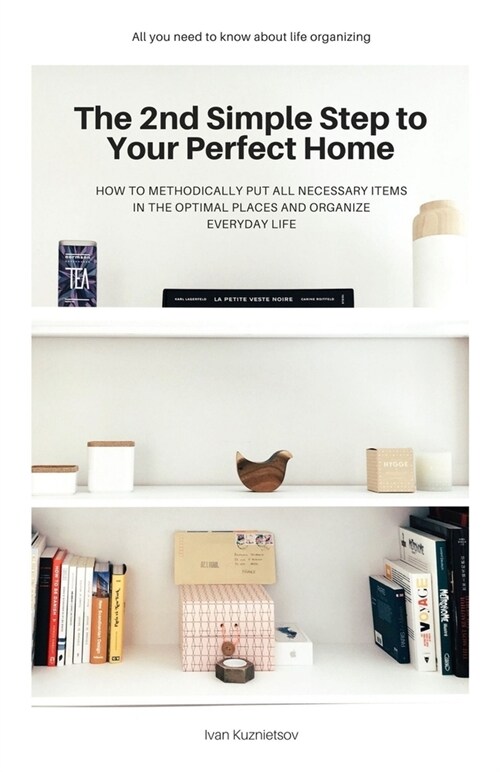The 2nd Simple Step to Your Perfect Home: How to Methodically Put All Necessary Items in the Optimal Places and Organize Everyday Life (Paperback)