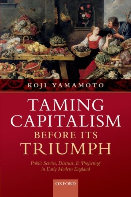 Taming Capitalism before its Triumph : Public Service, Distrust, and Projecting in Early Modern England (Paperback)