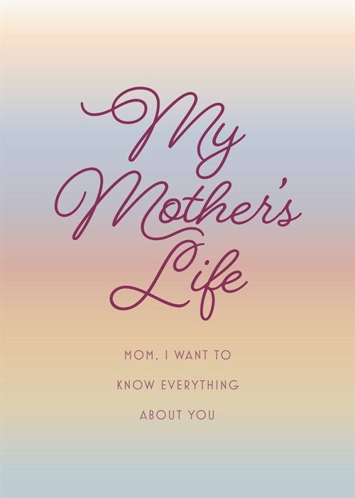 My Mothers Life - Second Edition: Mom, I Want to Know Everything about You - Give to Your Mother to Fill in with Her Memories and Return to You as a (Paperback, 2)