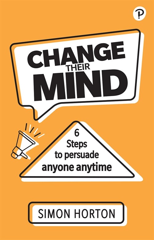 Change Their Mind: 6 Practical Steps to Persuade Anyone Anytime (Paperback)