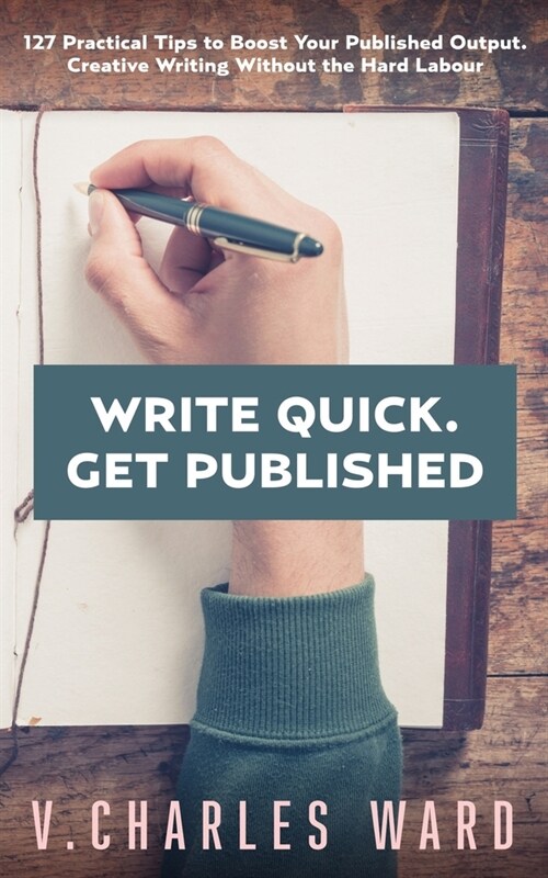 Write Quick. Get Published: 127 Practical Tips to Boost Your Published Output. Creative Writing Without the Hard Labour (Paperback)