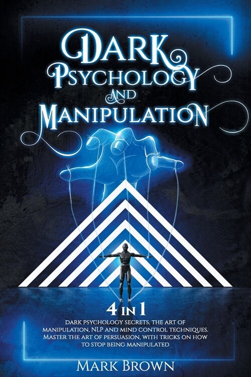 Dark Psychology and Manipulation: 4 in 1: Dark Psychology Secrets, The art of Manipulation, NLP and mind control techniques. Master the art of persuas (Paperback)