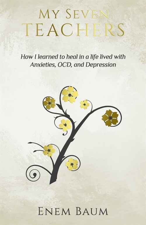 My Seven Teachers: How I learned to heal in a life lived with Anxieties, OCD, and Depression (Paperback)
