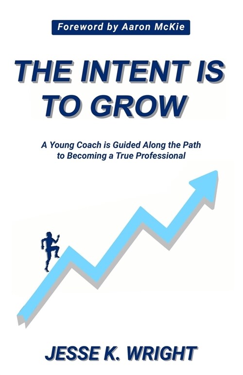 The Intent Is To Grow: A Young Coach Is Guided Along The Path To Becoming A True Professional (Paperback)