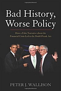 Bad History, Worse Policy: How a False Narrative about the Financial Crisis Led to the Dodd-Frank Act (Hardcover)