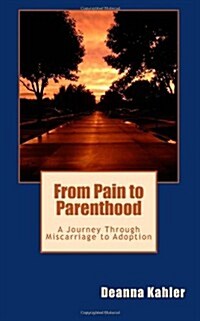 From Pain to Parenthood: A Journey Through Miscarriage to Adoption (Paperback)