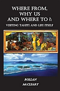 Where From, Why Us, Where To?: Visiting Tahiti and Life Itself (Paperback)