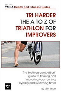Tri Harder - The A to Z of Triathlon for Improvers: The Triathlon Competitors Guide to Training and Improving Your Running, Cycling and Swimming Time (Paperback)