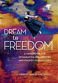 Dream to Freedom: A Handbook for Integrating Dreamwork and Energy Psychology (Hardcover)