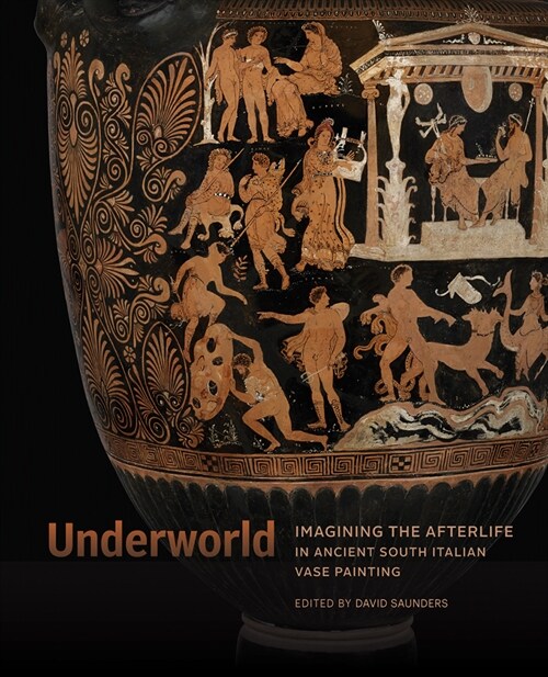 Underworld: Imagining the Afterlife in Ancient South Italian Vase Painting (Hardcover)