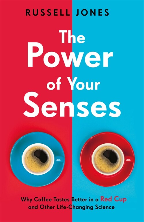 The Power of Your Senses : Why Coffee Tastes Better in a Red Cup and Other Life-Changing Science (Paperback)