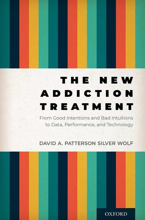 The New Addiction Treatment: From Good Intentions and Bad Intuitions to Data, Performance, and Technology (Hardcover)