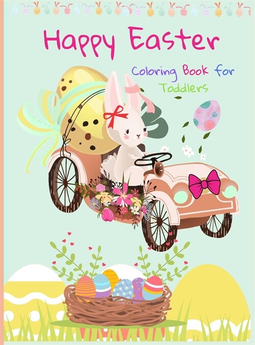 Happy Easter Coloring Book for Toddlers: Funny And Amazing Easter Bunny, Egg, Basket / Easter Activity Coloring Book for Kids 1- 4 Year-Old: Toddlers (Hardcover)