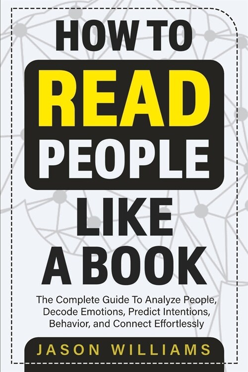 How To Read People Like A Book: The Complete Guide To Analyze People, Decode Emotions, Predict Intentions, Behavior, and Connect Effortlessly: The Com (Paperback)
