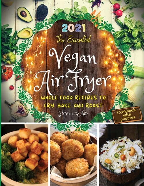 The Essential Vegan Air Fryer: Whole Food Recipes To Fry, Bake, and Roast (Paperback)