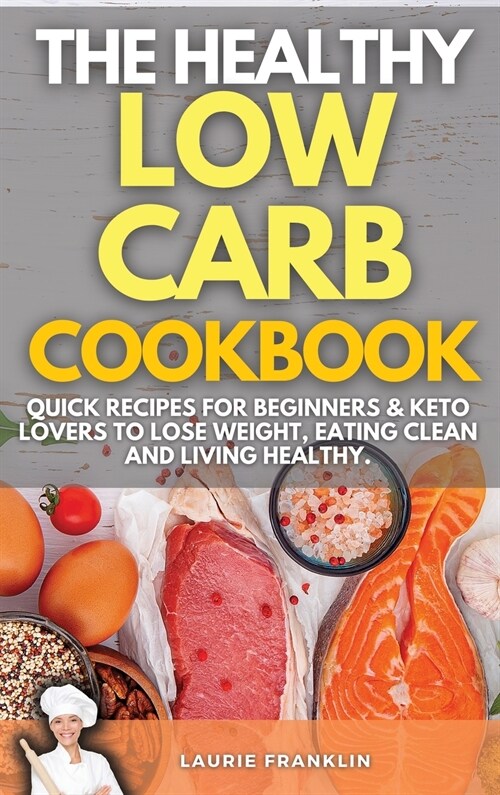 The Healthy Low-Carb Cookbook: Quick Recipes For Beginners and Keto Lovers To Lose Weight, Eating Clean and Living Healthy. (Hardcover)