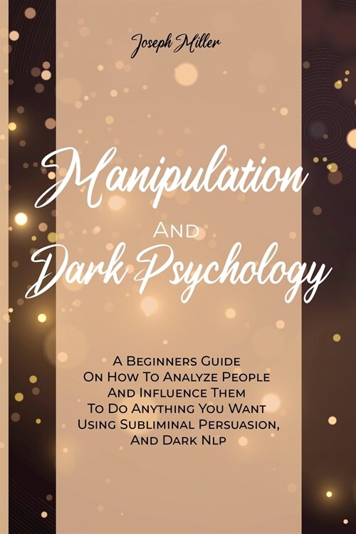 Manipulation And Dark Psychology: A Beginners Guide On How To Analyze People And Influence Them To Do Anything You Want Using Subliminal Persuasion, A (Paperback)