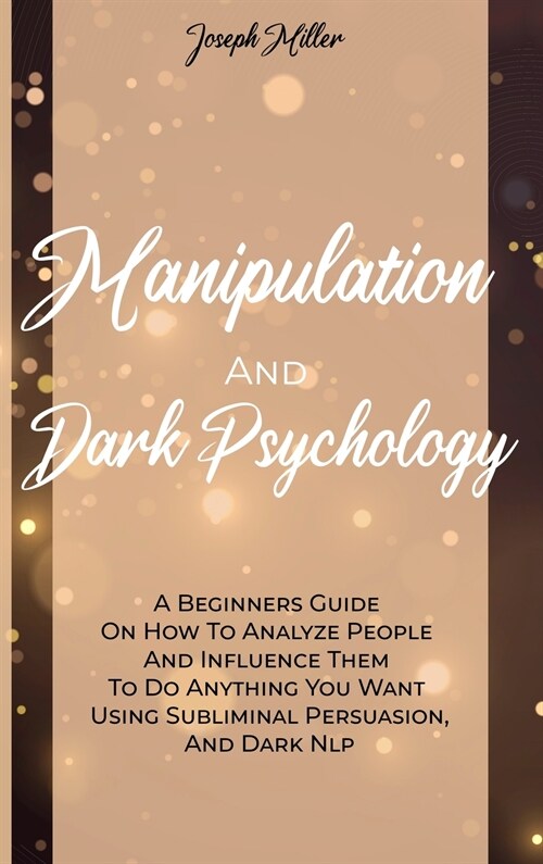 Manipulation And Dark Psychology: A Beginners Guide On How To Analyze People And Influence Them To Do Anything You Want Using Subliminal Persuasion, A (Hardcover)