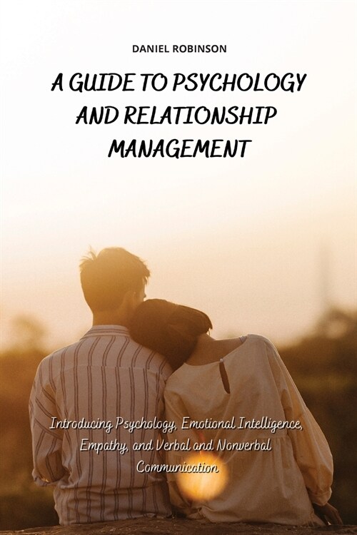 A Guide to Psychology and Relationship Management: Introducing Psychology, Emotional Intelligence, Empathy and Verbal and Nonverbal Communication (Paperback)