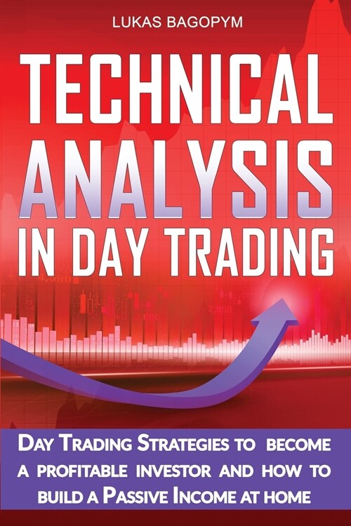 Technical Analysis In Day Trading: Day Trading Strategies to become a Profitable Investor and How To Build a Passive Income At Home (Paperback)