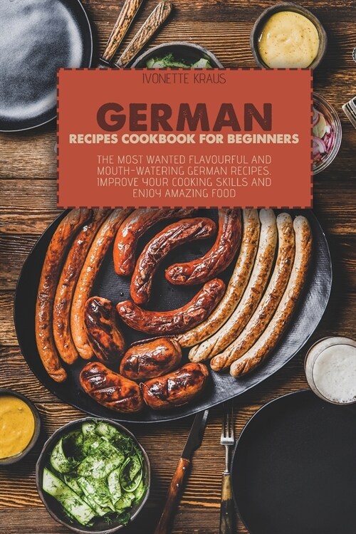 German Recipes Cookbook for Beginners: The Most Wanted Flavourful And Mouth-Watering German Recipes. Improve Your Cooking Skills And Enjoy Amazing Foo (Paperback)