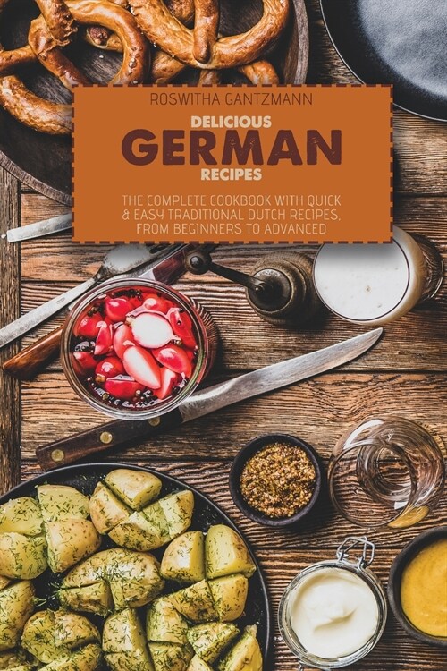Delicious German Recipes: The Complete Cookbook With Quick and Easy Traditional Dutch Recipes, From Beginners To Advanced (Paperback)