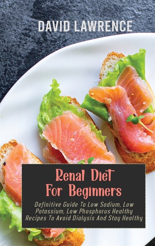 Renal Diet For Beginners: Definitive Guide To Low Sodium, Low Potassium, Low Phosphorus Healthy Recipes To Avoid Dialysis And Stay Healthy (Hardcover)