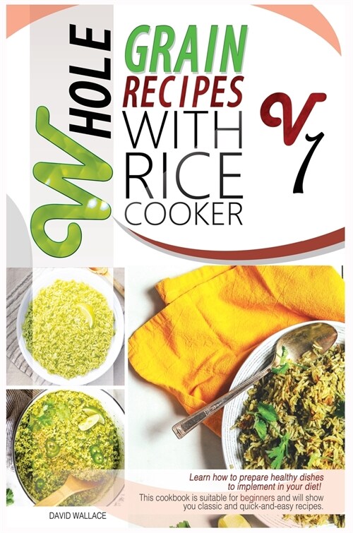 Whole Grain Recipes with Rice Cooker Vol.1: Learn How to Prepare Healthy Dishes to Implement Your Diet! This Cookbook Is Suitable for Beginners and Wi (Hardcover)