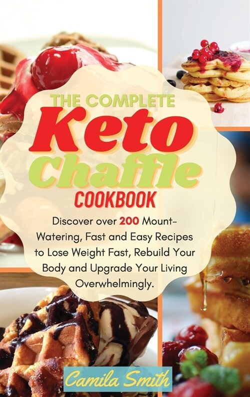 The Complete Keto Chaffle Cookbook: Discover over 200 Mount-Watering, Fast and Easy Recipes to Lose Weight Fast, Rebuild Your Body and Upgrade Your Li (Hardcover)