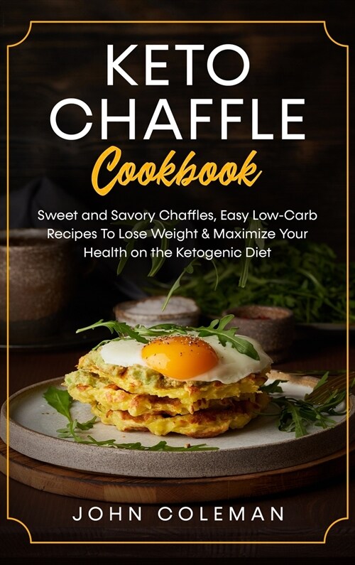 Keto Chaffle Cookbook: Sweet and Savory Chaffles, Easy Low-Carb Recipes To Lose Weight & Maximize Your Health on the Ketogenic Diet (Hardcover)