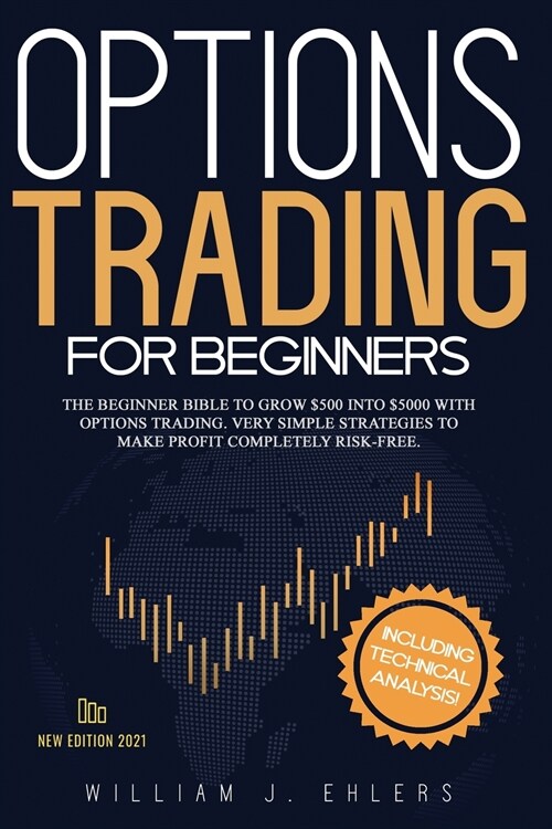 Options Trading for Beginners 2021: The Complete Beginner Bible to Grow $500 into $5000 with Options Trading. Very Simple Strategies to make profit co (Paperback)
