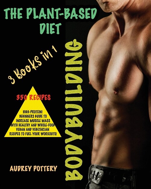 The Plant-Based Diet Bodybuilding: 3 Books in 1: 350 Recipes All Vegan and Vegetarian with High-Protein! Beginners Guide to Increase Muscle Mass with (Paperback)