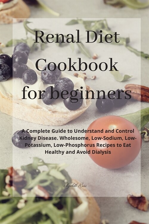 Renal Diet Cookbook for beginners: A Complete Guide to Understand and Control Kidney Disease. Wholesome, Low-Sodium, Low-Potassium, Low-Phosphorus Rec (Paperback)