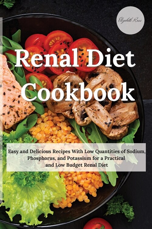 Renal Diet Cookbook: Easy and Delicious Recipes With Low Quantities of Sodium, Phosphorus, and Potassium for a Practical and Low Budget Ren (Paperback)