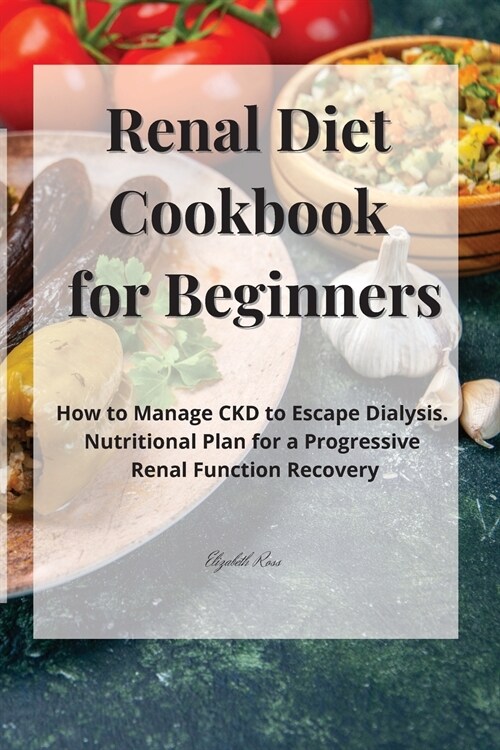 Renal Diet Cookbook for Beginners: How to Manage CKD to Escape Dialysis. Nutritional Plan for a Progressive Renal Function Recovery (Paperback)