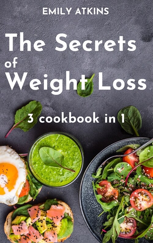 The Secrets of Weight Loss: 3 Cookbook in 1 - The Complete Cookbook to Lose Weight the Healthy Way (Hardcover)