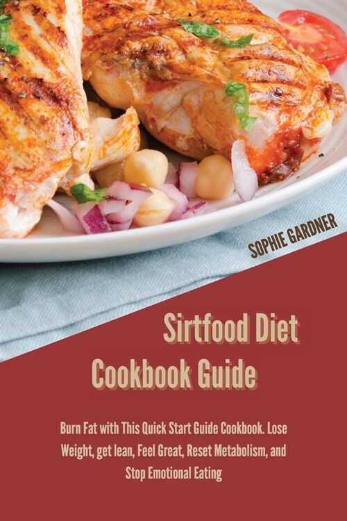 Sirtfood Diet Cookbook Guide: Burn Fat with This Quick Start Guide Cookbook. Lose Weight, get lean, Feel Great, Reset Metabolism, and Stop Emotional (Paperback)