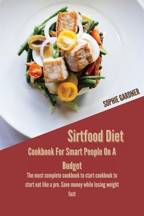 Sirtfood Diet Cookbook For Smart People On A Budget: The Most Complete Cookbook To Start Cookbook To Start Eat Like A Pro. Save Money While Losing Wei (Paperback)