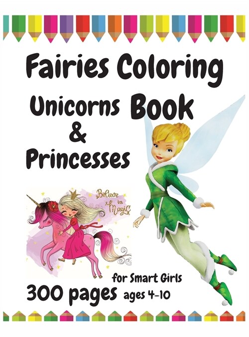 300 Pages Fairies, Unicorns and Princesses Coloring Book for Smart Girls, ages 4 - 10 (Hardcover)