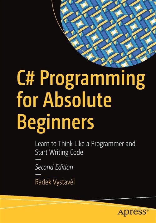 C# Programming for Absolute Beginners: Learn to Think Like a Programmer and Start Writing Code (Paperback, 2)