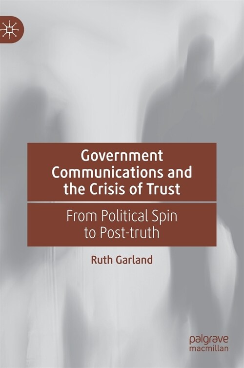 Government Communications and the Crisis of Trust: From Political Spin to Post-Truth (Hardcover, 2021)