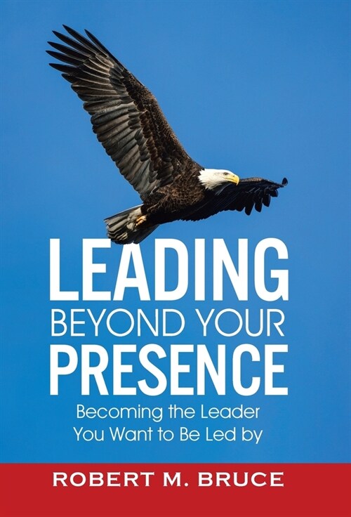 Leading Beyond Your Presence: Becoming The Leader You Want to be Led By (Hardcover)