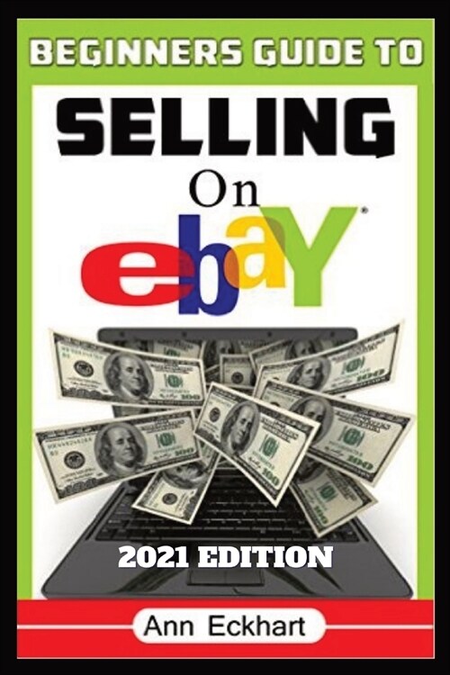 Beginners Guide To Selling On Ebay 2021 Edition: Step-By-Step Instructions for How To Source, List & Ship Online for Maximum Profits (Paperback)
