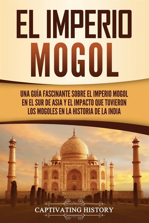 El Imperio mogol: Una gu? fascinante sobre el Imperio mogol en el sur de Asia y el impacto que tuvieron los mogoles en la historia de l (Paperback)