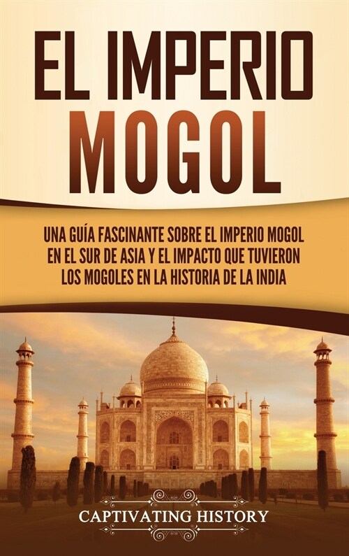 El Imperio mogol: Una gu? fascinante sobre el Imperio mogol en el sur de Asia y el impacto que tuvieron los mogoles en la historia de l (Hardcover)