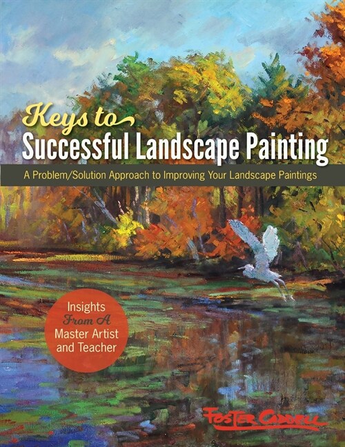 Foster Caddells Keys to Successful Landscape Painting: A Problem/Solution Approach to Improving Your Landscape Paintings (Paperback, Reprint)