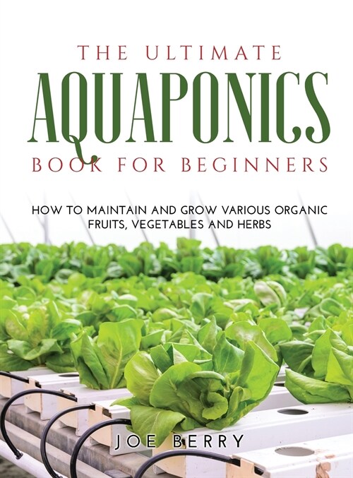 The Ultimate Aquaponics Book for Beginners: How to maintain and grow various organic fruits, vegetables and herbs (Hardcover)