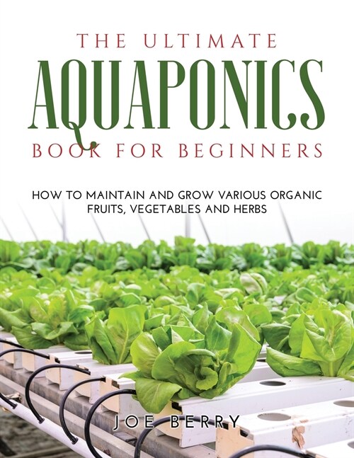 The Ultimate Aquaponics Book for Beginners: How to maintain and grow various organic fruits, vegetables and herbs (Paperback)