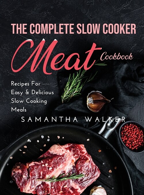 The Complete Slow Cooker Meat Cookbook: Recipes For Easy and Delicious Slow Cooking Meals (Hardcover)